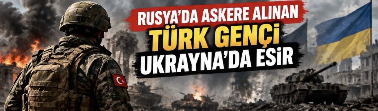 Rusya'da askere alınan Türk genci Ukrayna'da esir